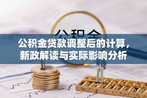 伊通公积金贷款调整后的计算，新政解读与实际影响分析