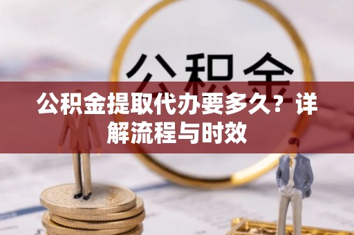 伊通公积金提取代办要多久？详解流程与时效