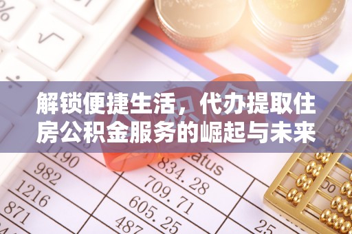 伊通解锁便捷生活，代办提取住房公积金服务的崛起与未来