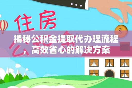 伊通揭秘公积金提取代办理流程，高效省心的解决方案