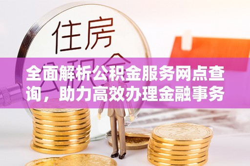 伊通全面解析公积金服务网点查询，助力高效办理金融事务