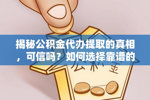 伊通揭秘公积金代办提取的真相，可信吗？如何选择靠谱的服务商？