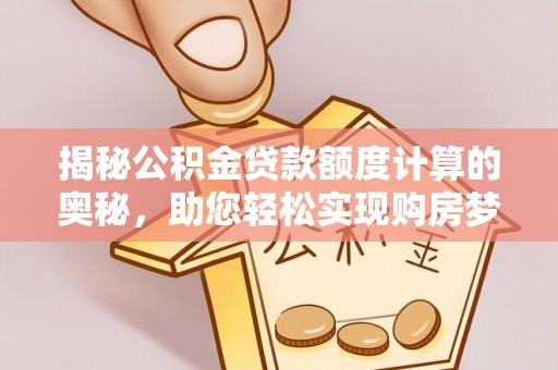 伊通揭秘公积金贷款额度计算的奥秘，助您轻松实现购房梦想