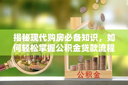 伊通揭秘现代购房必备知识，如何轻松掌握公积金贷款流程