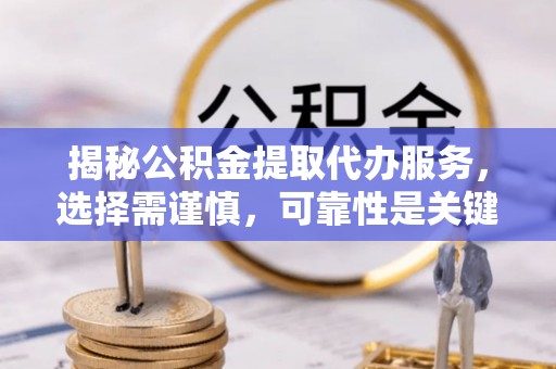 伊通揭秘公积金提取代办服务，选择需谨慎，可靠性是关键