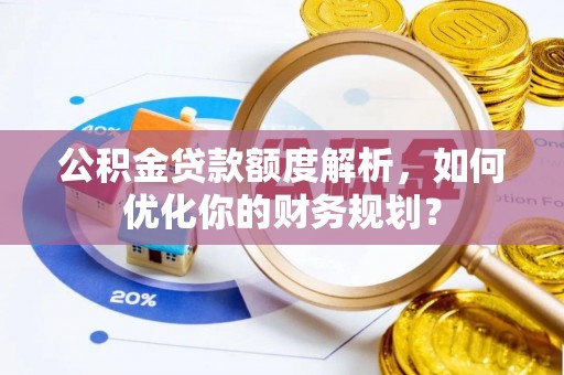 伊通公积金贷款额度解析，如何优化你的财务规划？