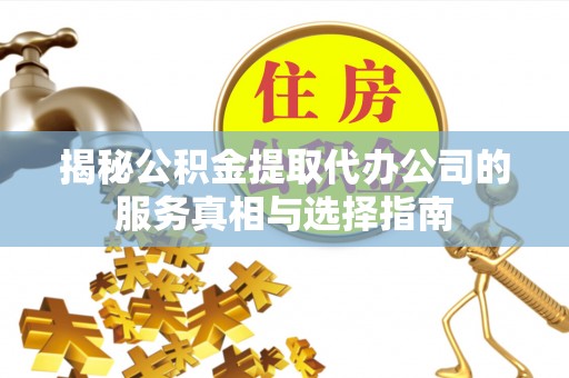 伊通揭秘公积金提取代办公司的服务真相与选择指南
