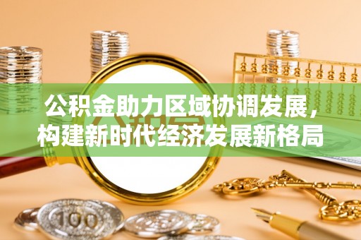 伊通公积金助力区域协调发展，构建新时代经济发展新格局