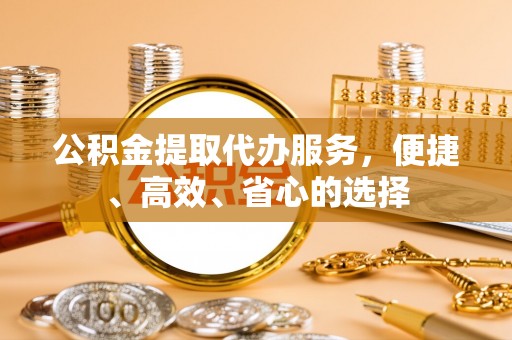 伊通公积金提取代办服务，便捷、高效、省心的选择