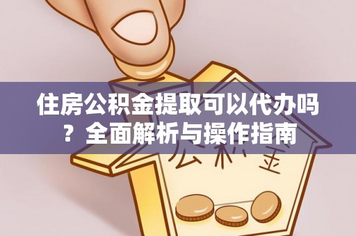 伊通住房公积金提取可以代办吗？全面解析与操作指南
