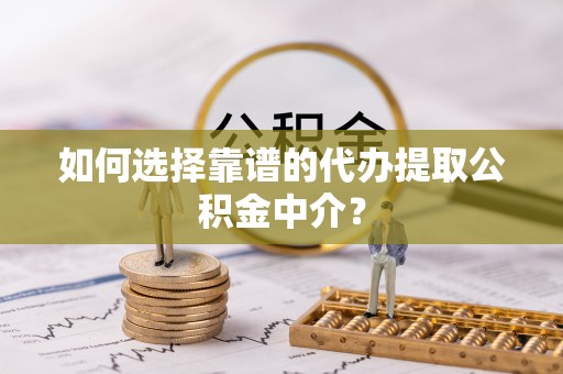 伊通如何选择靠谱的代办提取公积金中介？