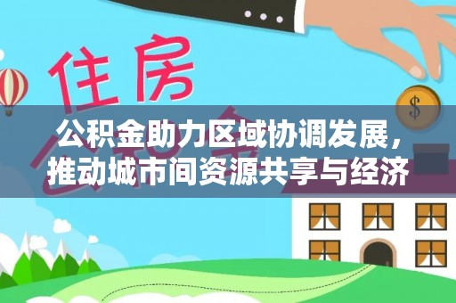 伊通公积金助力区域协调发展，推动城市间资源共享与经济均衡发展