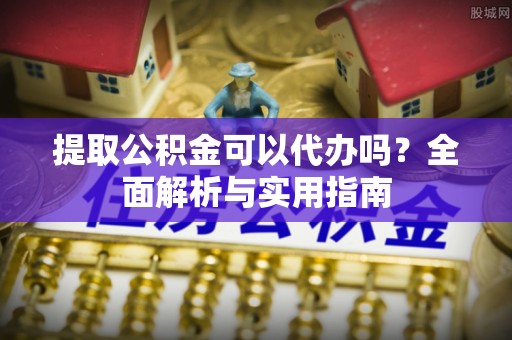 伊通提取公积金可以代办吗？全面解析与实用指南