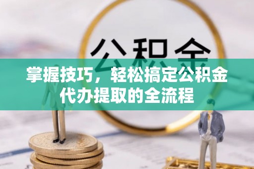 伊通掌握技巧，轻松搞定公积金代办提取的全流程