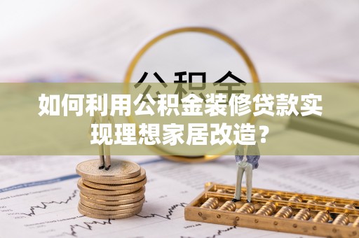 伊通如何利用公积金装修贷款实现理想家居改造？