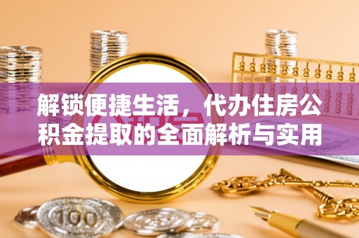 伊通解锁便捷生活，代办住房公积金提取的全面解析与实用指南