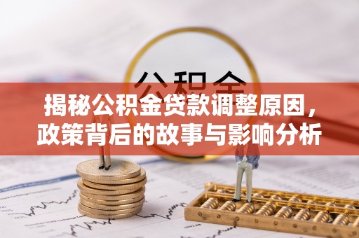 伊通揭秘公积金贷款调整原因，政策背后的故事与影响分析
