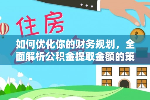 伊通如何优化你的财务规划，全面解析公积金提取金额的策略与技巧