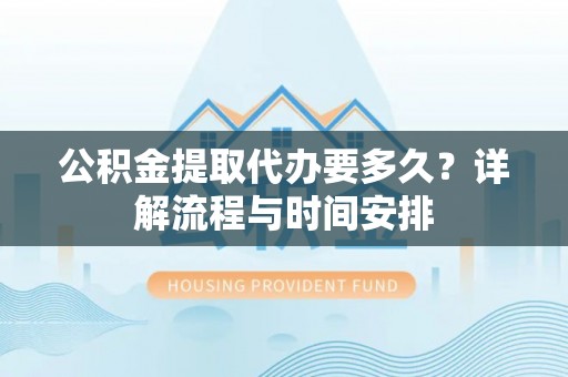 伊通公积金提取代办要多久？详解流程与时间安排