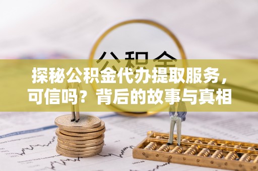 伊通探秘公积金代办提取服务，可信吗？背后的故事与真相