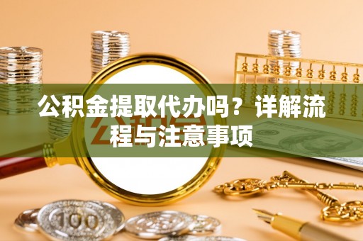 伊通公积金提取代办吗？详解流程与注意事项