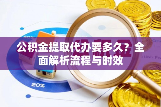 伊通公积金提取代办要多久？全面解析流程与时效