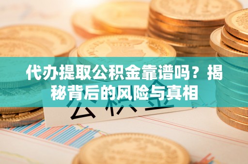 伊通代办提取公积金靠谱吗？揭秘背后的风险与真相