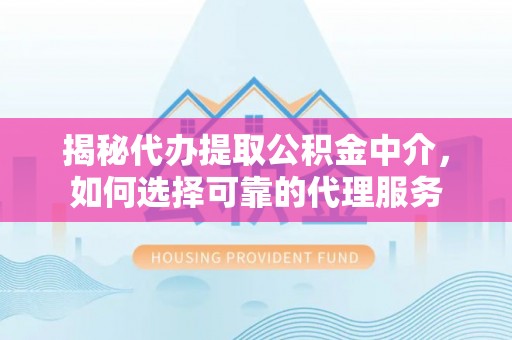 伊通揭秘代办提取公积金中介，如何选择可靠的代理服务