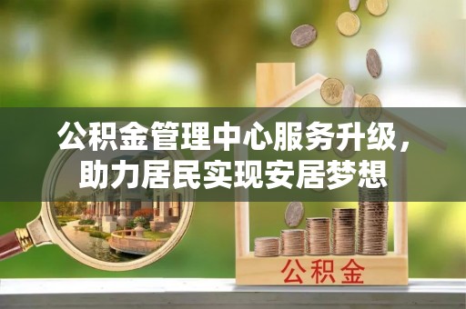 伊通公积金管理中心服务升级，助力居民实现安居梦想