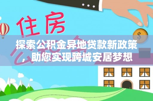 伊通探索公积金异地贷款新政策，助您实现跨城安居梦想