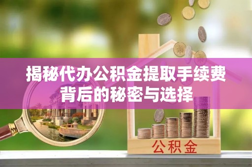 伊通揭秘代办公积金提取手续费背后的秘密与选择
