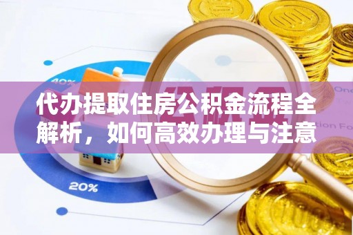 伊通代办提取住房公积金流程全解析，如何高效办理与注意事项