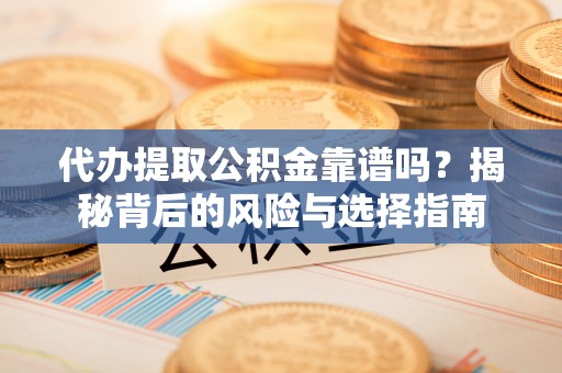 伊通代办提取公积金靠谱吗？揭秘背后的风险与选择指南