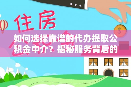 伊通如何选择靠谱的代办提取公积金中介？揭秘服务背后的真相