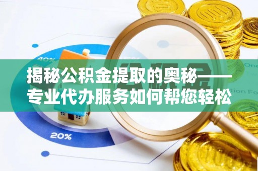 伊通揭秘公积金提取的奥秘——专业代办服务如何帮您轻松搞定