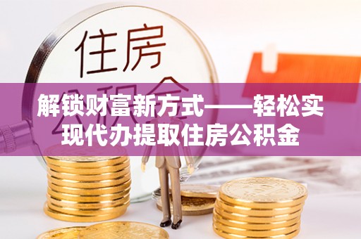 伊通解锁财富新方式——轻松实现代办提取住房公积金