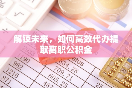 伊通解锁未来，如何高效代办提取离职公积金