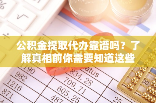 伊通公积金提取代办靠谱吗？了解真相前你需要知道这些