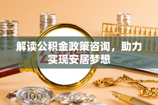 伊通解读公积金政策咨询，助力实现安居梦想