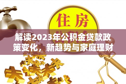 伊通解读2023年公积金贷款政策变化，新趋势与家庭理财规划