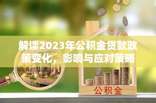 伊通解读2023年公积金贷款政策变化，影响与应对策略