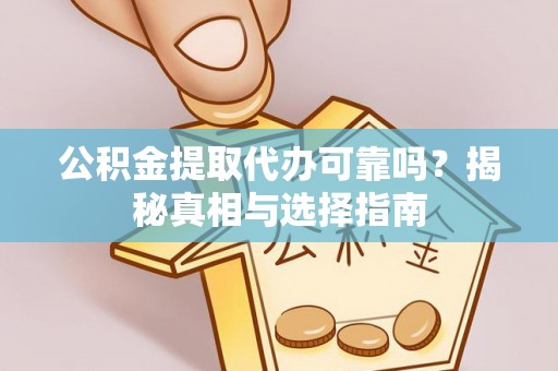 伊通公积金提取代办可靠吗？揭秘真相与选择指南