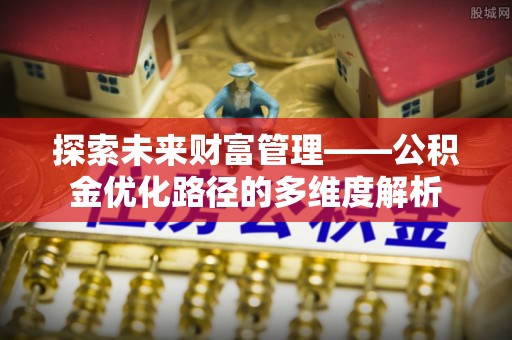 伊通探索未来财富管理——公积金优化路径的多维度解析