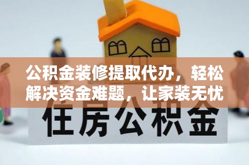伊通公积金装修提取代办，轻松解决资金难题，让家装无忧