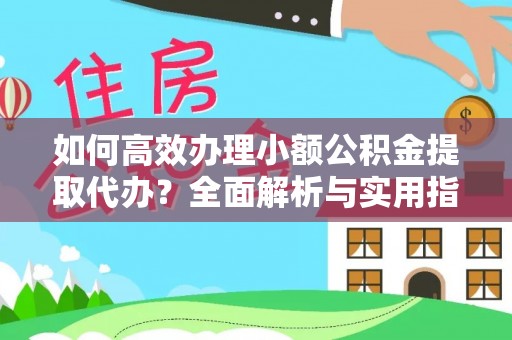 伊通如何高效办理小额公积金提取代办？全面解析与实用指南