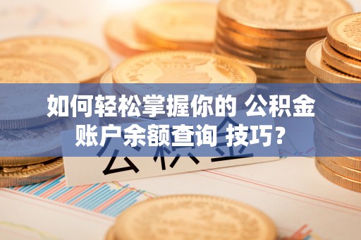 伊通如何轻松掌握你的 公积金账户余额查询 技巧？