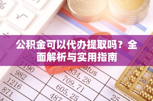 伊通公积金可以代办提取吗？全面解析与实用指南
