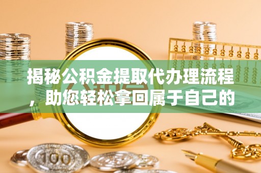 伊通揭秘公积金提取代办理流程，助您轻松拿回属于自己的钱