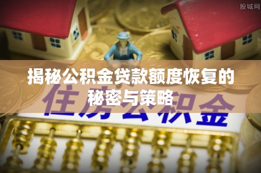 伊通揭秘公积金贷款额度恢复的秘密与策略