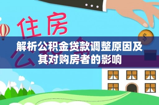 伊通解析公积金贷款调整原因及其对购房者的影响